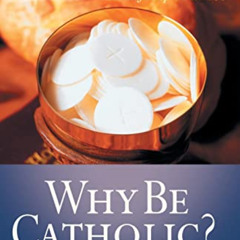 ACCESS PDF 📘 Why Be Catholic?: Understanding Our Experience and Tradition by  Richar