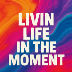 Livin' Life In the Moment