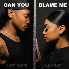 Valentine & Shade Jenifer - Can You Blame Me