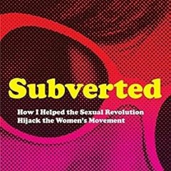 READ [PDF] Subverted: How I Helped the Sexual Revolution Hijack the Women’s Movement by  Sue El