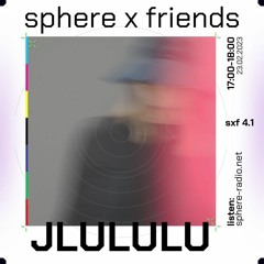 sphere x friends #04.1 - JLULULU - 23.02.2023