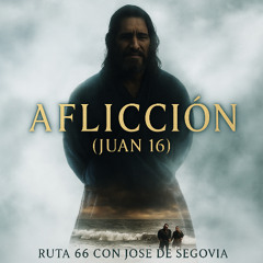 Aflicción (Juan 16) - Ruta 66 con José de Segovia