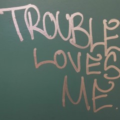 Trouble Loves ME