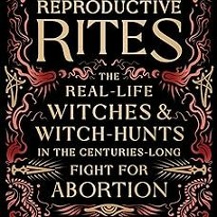[Read/Download] [Reproductive Rites: The Real-Life Witches and Witch-Hunts in the Centuries-Long F