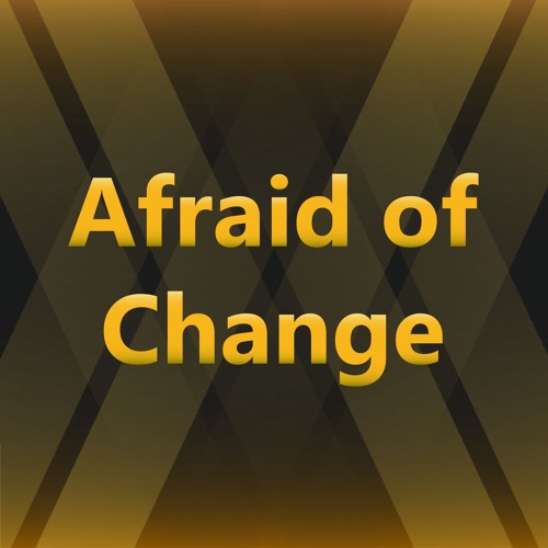Afraid Of Change