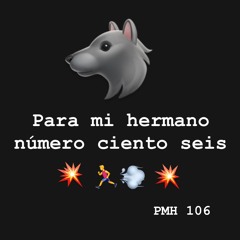 PMH 106 - Para mi hermano ciento seis