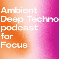 Ambient / Deep Techno podcast for Focus
