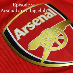 Episode 21 - Arsenal Are A Big Club