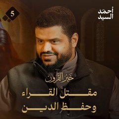 خير القرون 05 | مقتل القراء وحفظ الدين | أحمد السيد