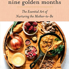 [Get] EBOOK ✅ Nine Golden Months: The Essential Art of Nurturing the Mother-To-Be by