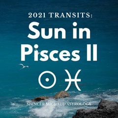 Sun In Pisces II - 2021 Transits