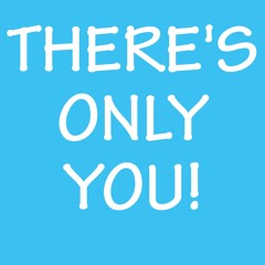 There's Only You