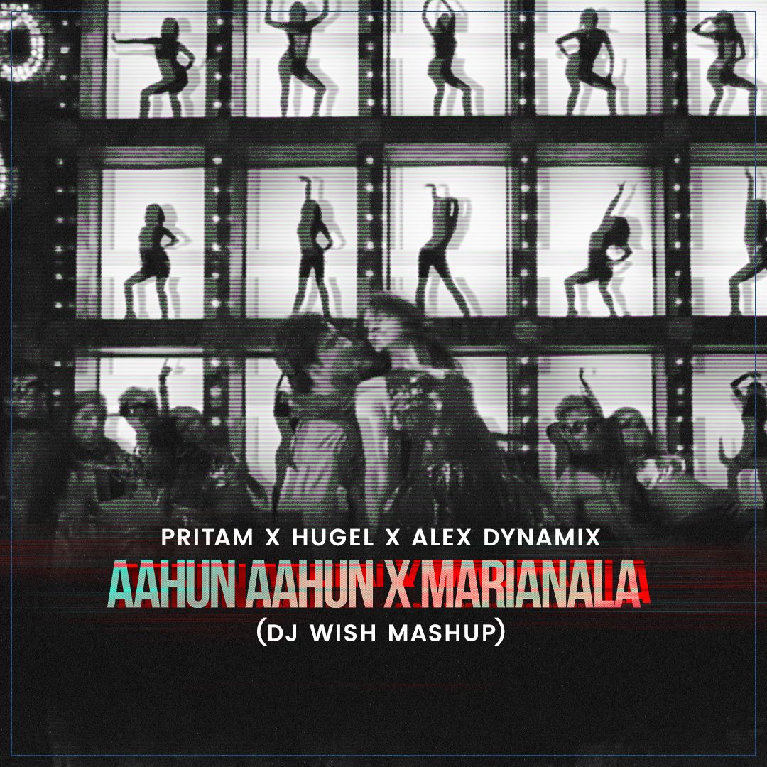 Pritam X Hugel X Alex Dynamix – Aahun Aahun X Marianela (DJ Wish Mashup)