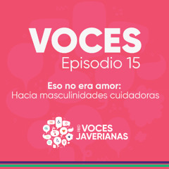 Eso no era amor: Hacia masculinidades cuidadoras | Voces Ep.15