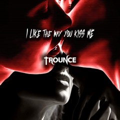 I LIKE THE WAY YOU KISS ME (TROUNCE REMIX) [FREE DL]