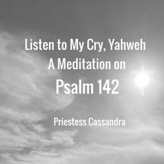 "Listen to My Cry, Yahweh"  - A Meditation On Psalm 142"