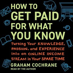 Access [EBOOK EPUB KINDLE PDF] How to Get Paid for What You Know: Turning Your Knowledge, Passion, a