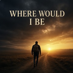 WHERE WOULD I BE