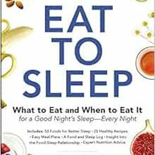 Read [EPUB KINDLE PDF EBOOK] Eat to Sleep: What to Eat and When to Eat It for a Good