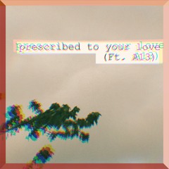 prescribed to your love (Ft. A13)