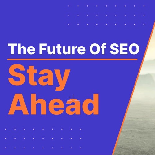 The Future Of SEO And How To Stay Ahead Of The Curve
