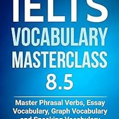 IELTS Vocabulary Masterclass 8.5 BOOK 1. Master Phrasal Verbs, Essay Vocabulary, Graph Vocabula