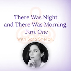 "There Was Night and There Was Morning, Part One" - with Sara Sherbill