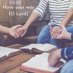 Have Your Way (O Lord)
