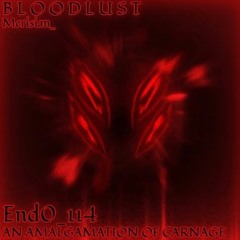 [BLOODLUST FAN THEME] End0_114 An Amalgamation Of Carnage (OutDated)