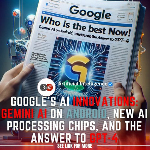 Google's AI Innovations: Gemini AI On Android, New AI Processing Chips, And The Answer To GPT4