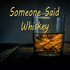 Someone Said Whiskey