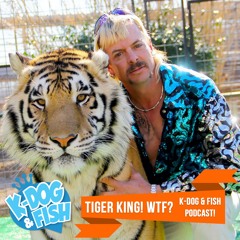 Tiger King! WTF? K-Dog & Fish Podcast!