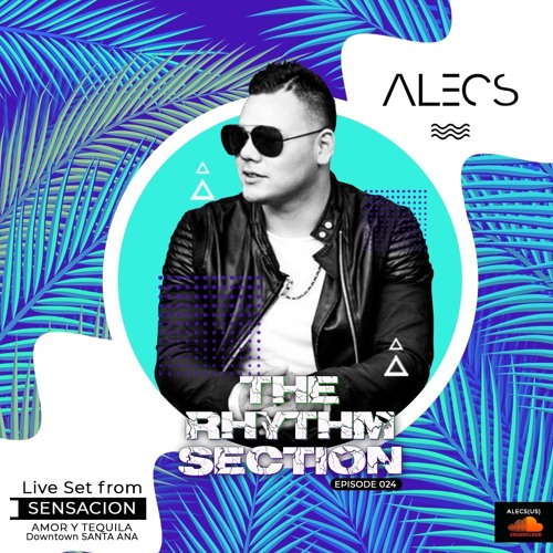Alecs Present The Rhythm Section Episode 024 LIVE From SENSACION DTSA AMOR Y TEQUILA