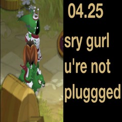 04.25 - sry gurl u're not pluggged