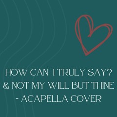 How Can I Truly Say/Not My Will - Acapella Cover