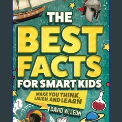 Read ebook [PDF] ⚡ The Best Facts For Smart Kids To Make You Think, Laugh, And Learn: Outsmart You