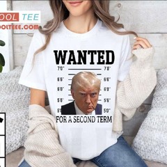Trump Wanted For Second Term 2024 Shirt