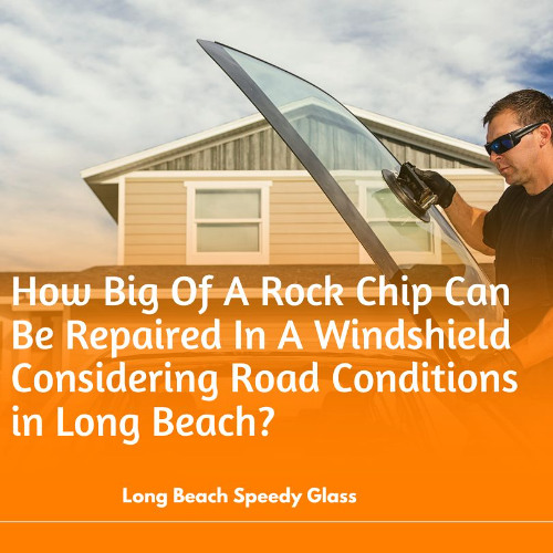 How Big Of A Rock Chip Can Be Repaired In A Windshield Considering Road Conditions In Long Beach?