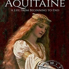 [Access] EBOOK 💛 Eleanor of Aquitaine: A Life From Beginning to End (Biographies of