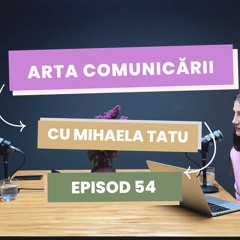 Arta comunicării cu Mihaela Tatu - episod 54
