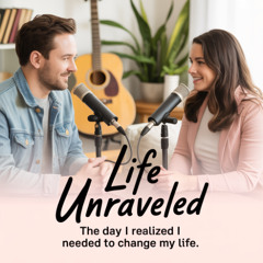 The Day I Realized I Needed to Change My Life | Life Unraveled Ep. 01