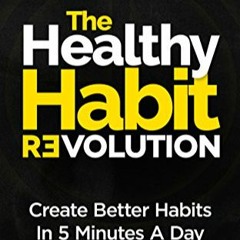 [PDF❤️Download✔️ The Healthy Habit Revolution: The Step by Step Blueprint to Create Better Habits in