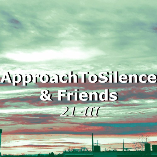 Movements of ApproachToSilence & Friends 21-III