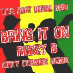 T.O.K Feat BEENIE MAN - BRING IT ON - RUDZY B DIRTY DUBWIZE REMIX ****** FREE @600 FOLLOWERS ******