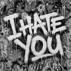 I hate you
