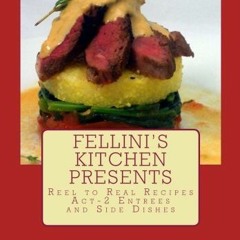 Fellini's Kitchen Presents Reel to Real Recipes: Act-2 Entrees and Side Dishes FULL PDF