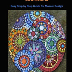[Get] EPUB √ MOSAIC DESIGN MADE EASY FOR BEGINNERS: Easy Step by Step Guide for Mosai
