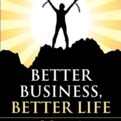 [Read] PDF 📑 Better Business, Better Life: Be Courageous! Enjoy the Rewards of Self-