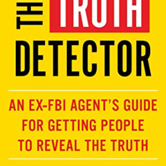 READ PDF 📭 The Truth Detector: An Ex-FBI Agent's Guide for Getting People to Reveal