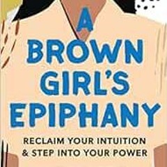 [GET] [EPUB KINDLE PDF EBOOK] A Brown Girl's Epiphany: Reclaim Your Intuition and Step into Your